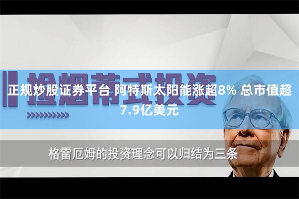 正规炒股证券平台 阿特斯太阳能涨超8% 总市值超7.9亿美元