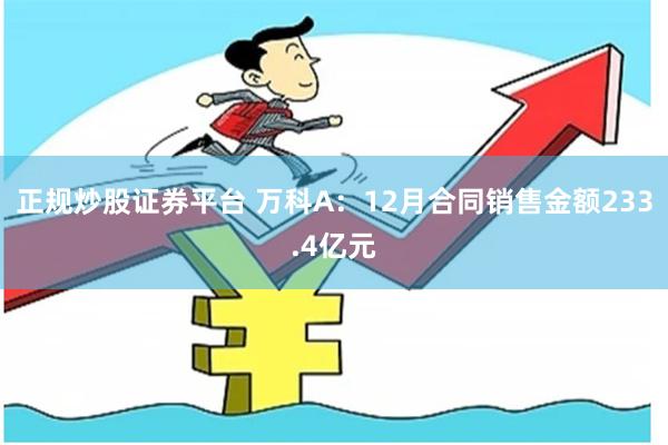 正规炒股证券平台 万科A：12月合同销售金额233.4亿元