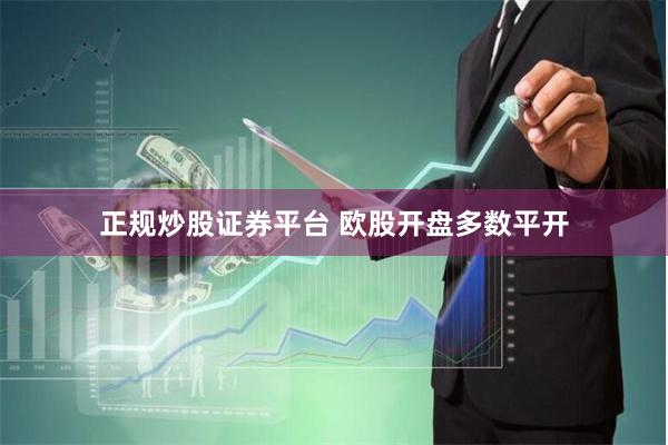 正规炒股证券平台 欧股开盘多数平开