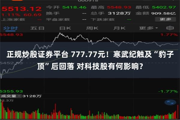 正规炒股证券平台 777.77元！寒武纪触及“豹子顶”后回落 对科技股有何影响？